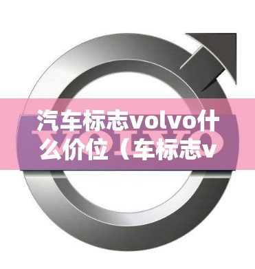 汽车标志volvo什么价位(车标志volvo的是什么车) 汽车标志volvo什么价位(车标志volvo的是什么车)
