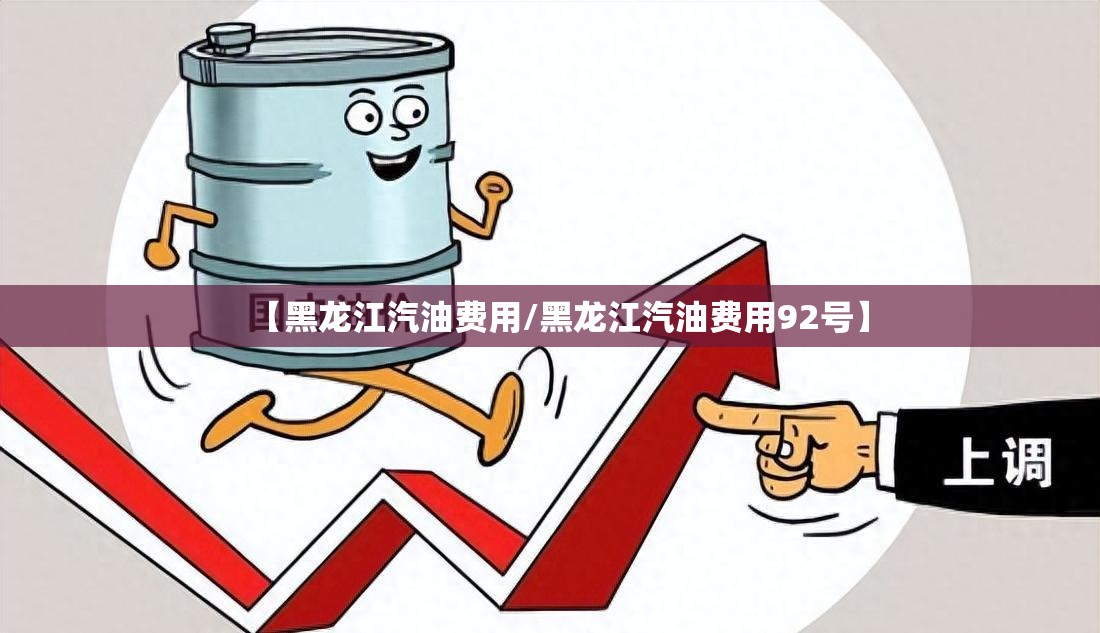 【黑龙江汽油费用/黑龙江汽油费用92号】 【黑龙江汽油费用/黑龙江汽油费用92号】