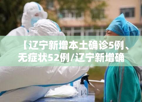 【辽宁新增本土确诊5例	、无症状52例/辽宁新增确诊2例 无症状感染者3例】