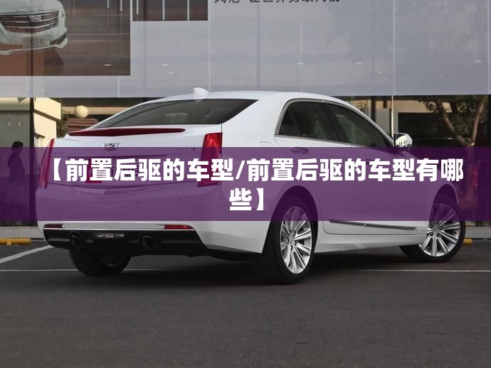 【前置后驱的车型/前置后驱的车型有哪些】 【前置后驱的车型/前置后驱的车型有哪些】