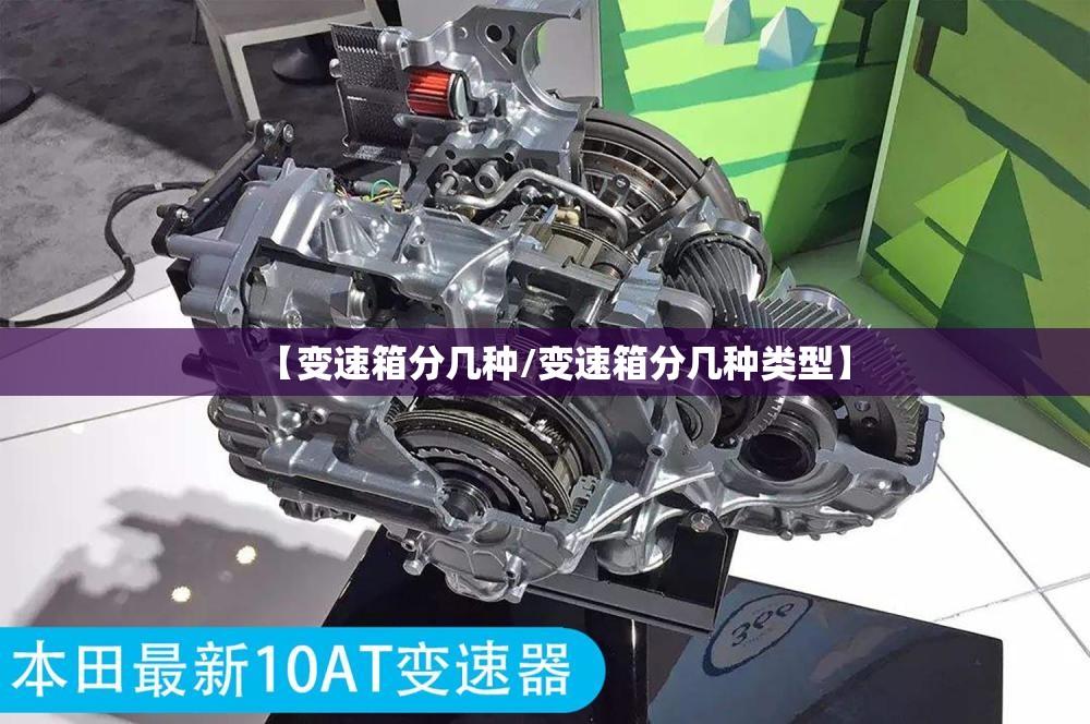 【变速箱分几种/变速箱分几种类型】 【变速箱分几种/变速箱分几种类型】