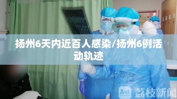 扬州6天内近百人感染/扬州6例活动轨迹 扬州6天内近百人感染/扬州6例活动轨迹