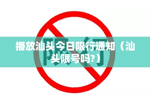 播放汕头今日限行通知(汕头限号吗?) 播放汕头今日限行通知(汕头限号吗?)