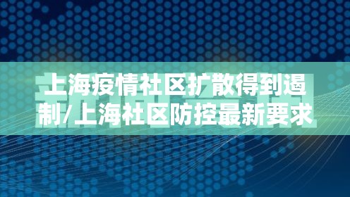 上海疫情社区扩散得到遏制/上海社区防控最新要求 上海疫情社区扩散得到遏制/上海社区防控最新要求