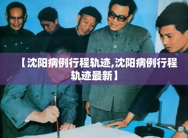 【沈阳病例行程轨迹,沈阳病例行程轨迹最新】 【沈阳病例行程轨迹,沈阳病例行程轨迹最新】