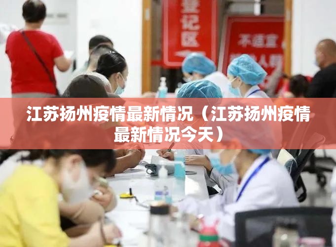 江苏扬州疫情最新情况(江苏扬州疫情最新情况今天) 江苏扬州疫情最新情况(江苏扬州疫情最新情况今天)