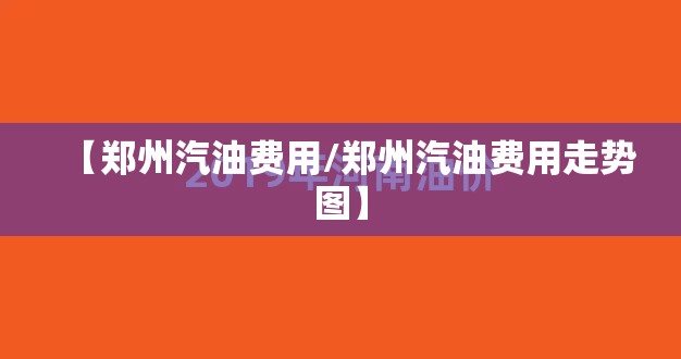 【郑州汽油费用/郑州汽油费用走势图】
