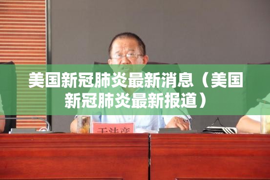 美国新冠肺炎最新消息（美国新冠肺炎最新报道）