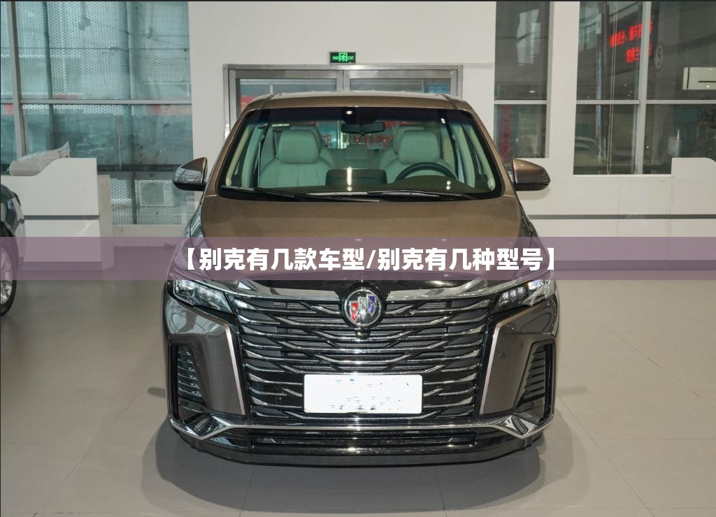 【别克有几款车型/别克有几种型号】 【别克有几款车型/别克有几种型号】