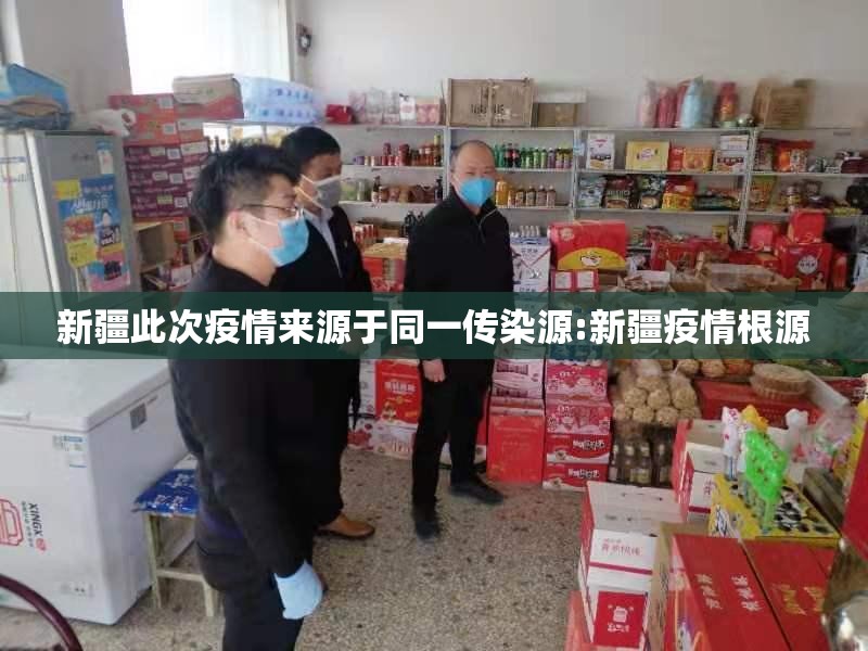 新疆此次疫情来源于同一传染源:新疆疫情根源 新疆此次疫情来源于同一传染源:新疆疫情根源