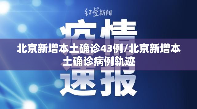 北京新增本土确诊43例/北京新增本土确诊病例轨迹 北京新增本土确诊43例/北京新增本土确诊病例轨迹