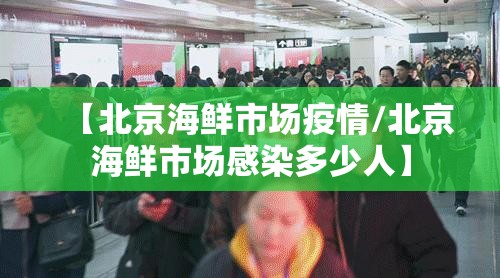 【北京海鲜市场疫情/北京海鲜市场感染多少人】