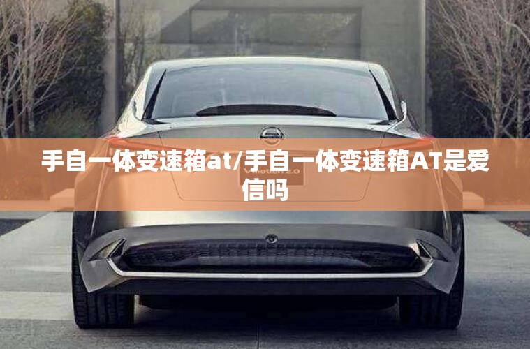 手自一体变速箱at/手自一体变速箱AT是爱信吗