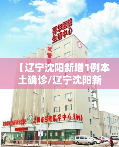 【辽宁沈阳新增1例本土确诊/辽宁沈阳新增本土病例今天】 【辽宁沈阳新增1例本土确诊/辽宁沈阳新增本土病例今天】