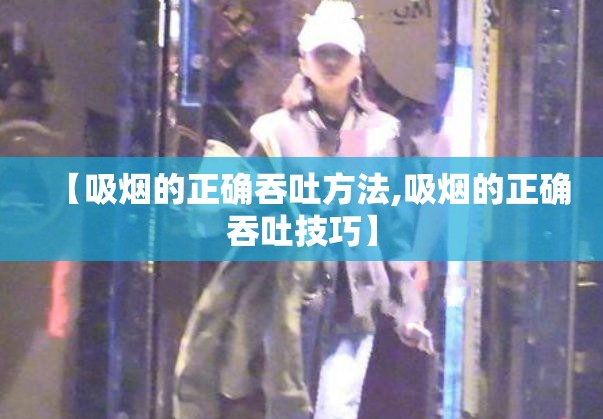 【吸烟的正确吞吐方法,吸烟的正确吞吐技巧】