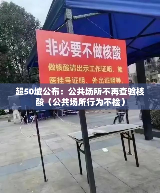 超50城公布:公共场所不再查验核酸(公共场所行为不检) 超50城公布:公共场所不再查验核酸(公共场所行为不检)