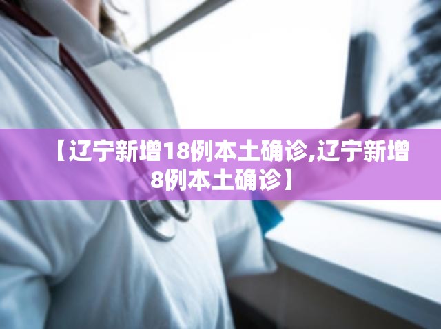【辽宁新增18例本土确诊,辽宁新增8例本土确诊】 【辽宁新增18例本土确诊,辽宁新增8例本土确诊】