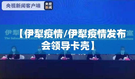 【伊犁疫情/伊犁疫情发布会领导卡壳】 【伊犁疫情/伊犁疫情发布会领导卡壳】