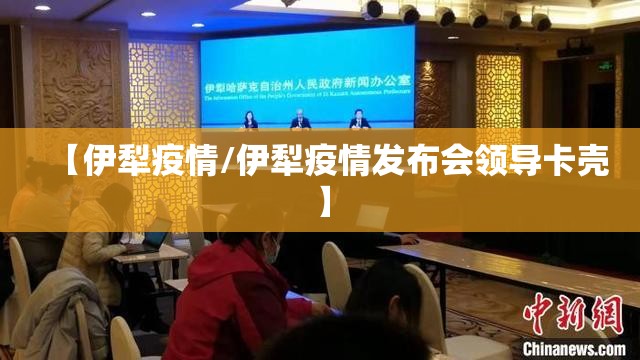 【伊犁疫情/伊犁疫情发布会领导卡壳】 【伊犁疫情/伊犁疫情发布会领导卡壳】