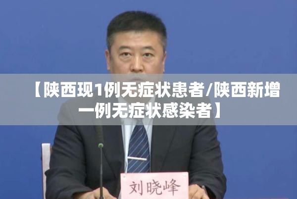 【陕西现1例无症状患者/陕西新增一例无症状感染者】 【陕西现1例无症状患者/陕西新增一例无症状感染者】