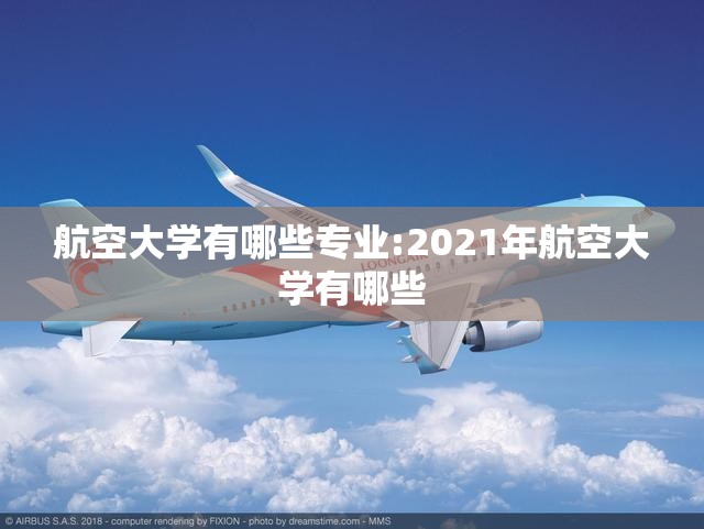航空大学有哪些专业:2021年航空大学有哪些 航空大学有哪些专业:2021年航空大学有哪些