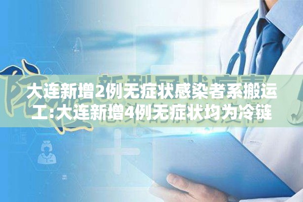 大连新增2例无症状感染者系搬运工:大连新增4例无症状均为冷链搬运工 大连新增2例无症状感染者系搬运工:大连新增4例无症状均为冷链搬运工