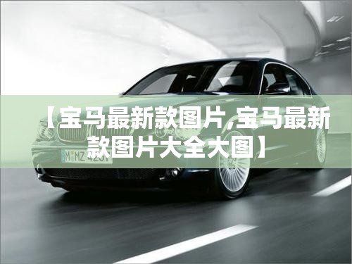 【宝马最新款图片,宝马最新款图片大全大图】 【宝马最新款图片,宝马最新款图片大全大图】