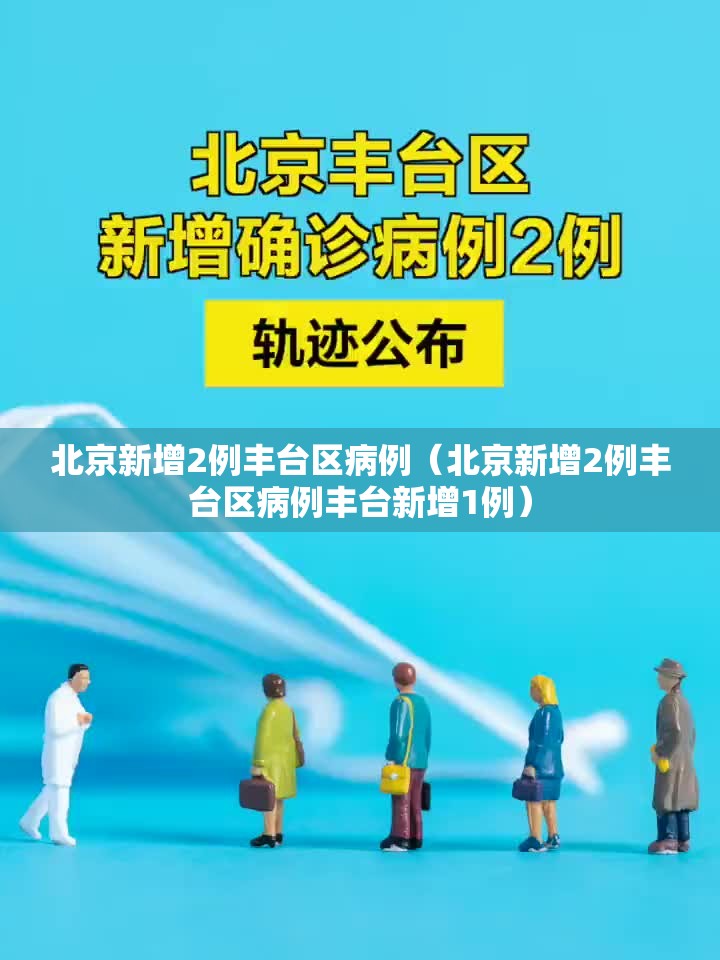 北京新增2例丰台区病例（北京新增2例丰台区病例丰台新增1例）