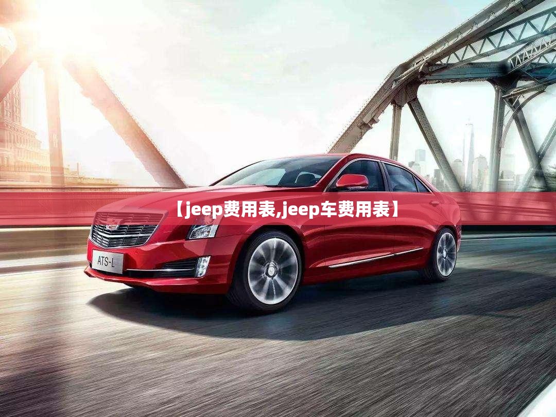 【jeep费用表,jeep车费用表】 【jeep费用表,jeep车费用表】