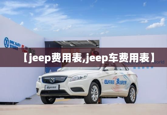 【jeep费用表,jeep车费用表】 【jeep费用表,jeep车费用表】
