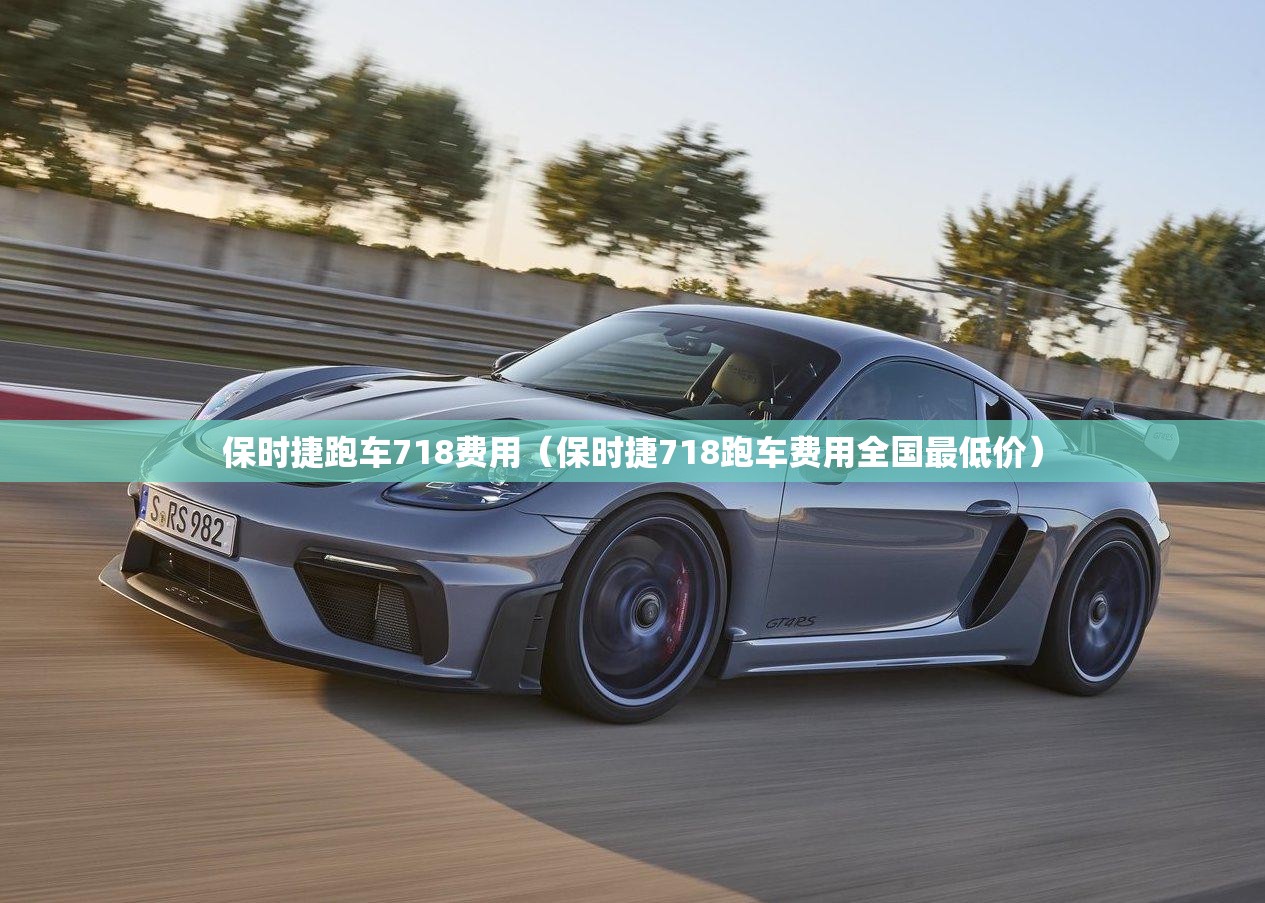 保时捷跑车718费用（保时捷718跑车费用全国最低价）
