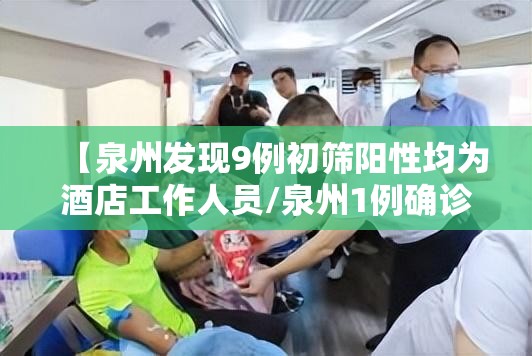【泉州发现9例初筛阳性均为酒店工作人员/泉州1例确诊】 【泉州发现9例初筛阳性均为酒店工作人员/泉州1例确诊】