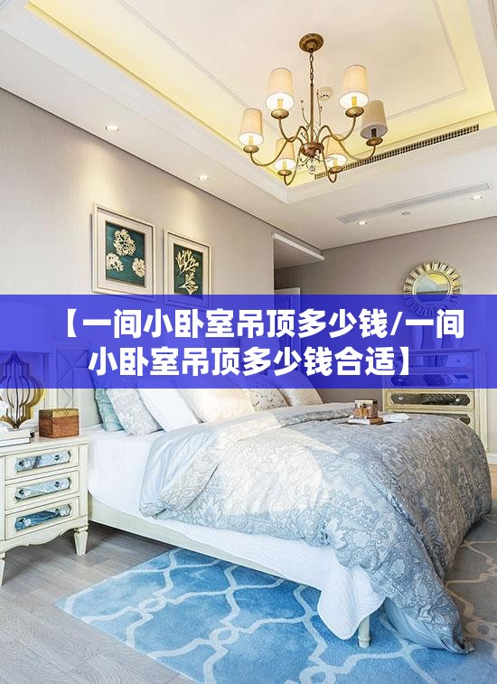 【一间小卧室吊顶多少钱/一间小卧室吊顶多少钱合适】 【一间小卧室吊顶多少钱/一间小卧室吊顶多少钱合适】
