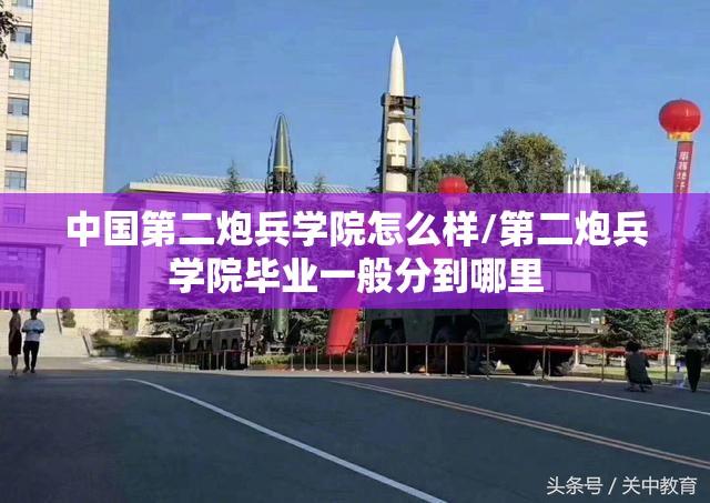 中国第二炮兵学院怎么样/第二炮兵学院毕业一般分到哪里 中国第二炮兵学院怎么样/第二炮兵学院毕业一般分到哪里
