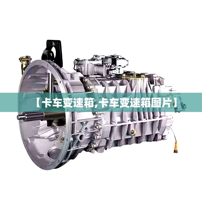 【卡车变速箱,卡车变速箱图片】