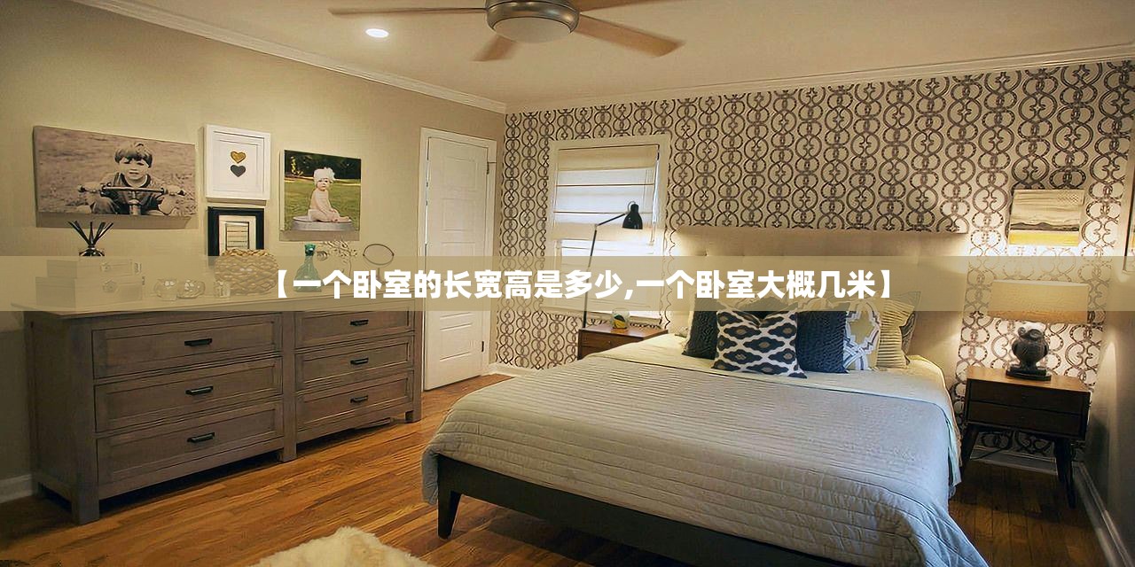 【一个卧室的长宽高是多少,一个卧室大概几米】 【一个卧室的长宽高是多少,一个卧室大概几米】