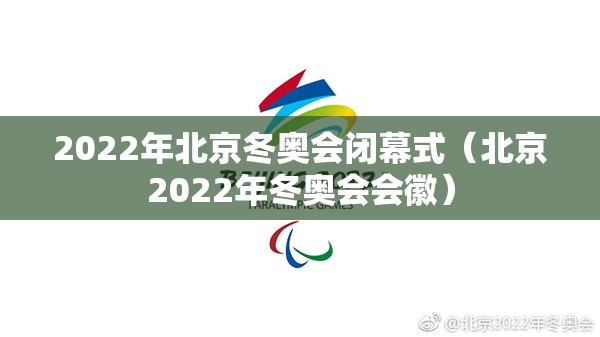 2022年北京冬奥会闭幕式(北京2022年冬奥会会徽) 2022年北京冬奥会闭幕式(北京2022年冬奥会会徽)