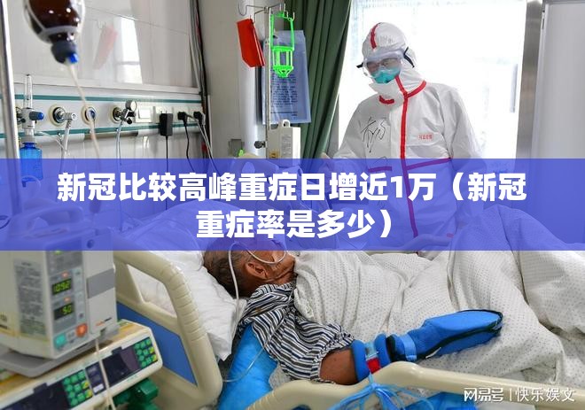 新冠比较高峰重症日增近1万(新冠重症率是多少) 新冠比较高峰重症日增近1万(新冠重症率是多少)