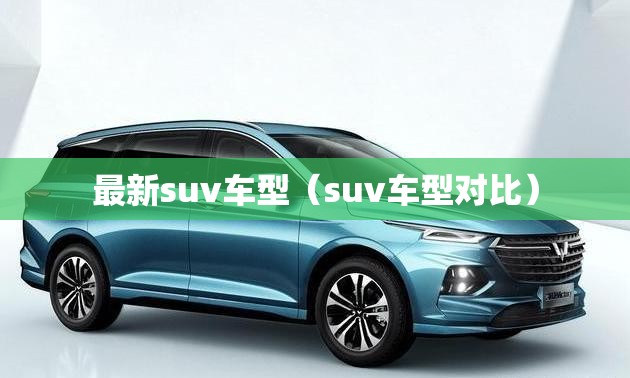最新suv车型(suv车型对比) 最新suv车型(suv车型对比)
