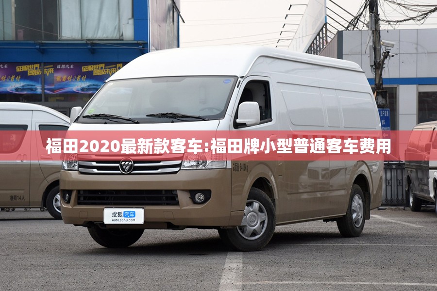 福田2020最新款客车:福田牌小型普通客车费用