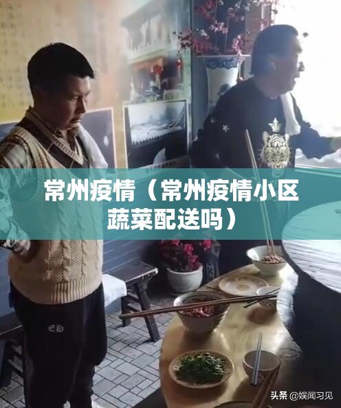 常州疫情(常州疫情小区蔬菜配送吗) 常州疫情(常州疫情小区蔬菜配送吗)