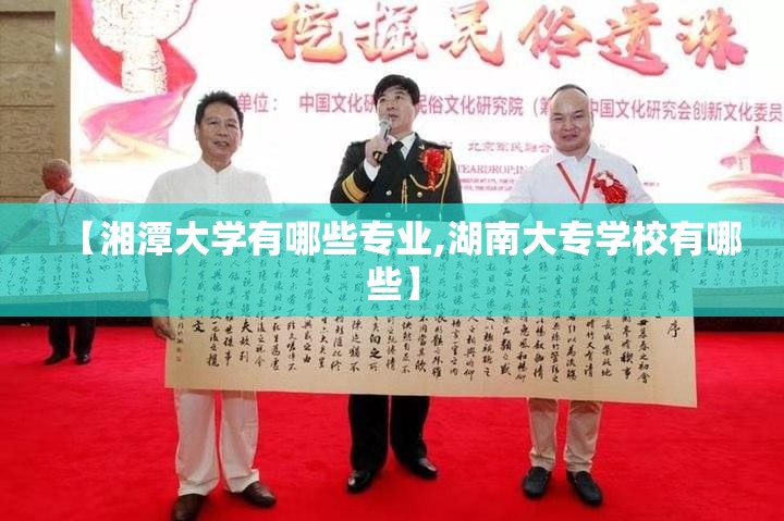 【湘潭大学有哪些专业,湖南大专学校有哪些】 【湘潭大学有哪些专业,湖南大专学校有哪些】