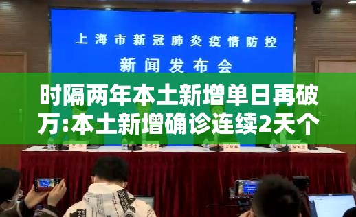 时隔两年本土新增单日再破万:本土新增确诊连续2天个位数 时隔两年本土新增单日再破万:本土新增确诊连续2天个位数