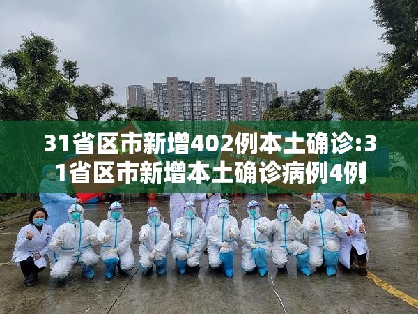 31省区市新增402例本土确诊:31省区市新增本土确诊病例4例 31省区市新增402例本土确诊:31省区市新增本土确诊病例4例