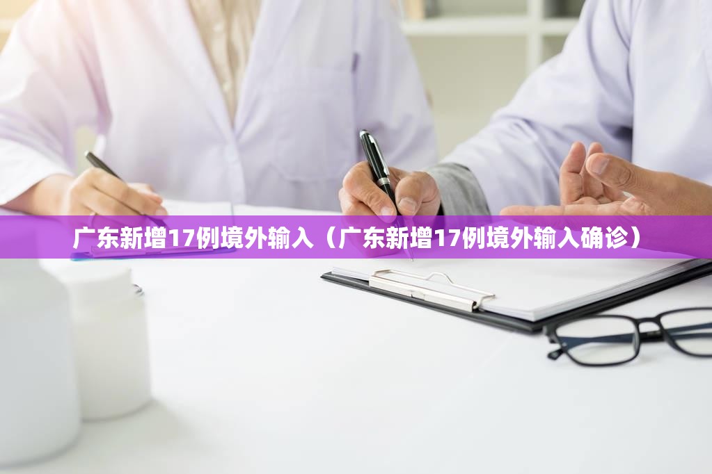 广东新增17例境外输入(广东新增17例境外输入确诊) 广东新增17例境外输入(广东新增17例境外输入确诊)