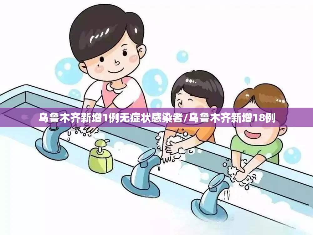 乌鲁木齐新增1例无症状感染者/乌鲁木齐新增18例