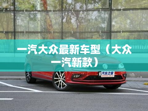 一汽大众最新车型（大众一汽新款）