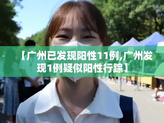 【广州已发现阳性11例,广州发现1例疑似阳性行踪】 【广州已发现阳性11例,广州发现1例疑似阳性行踪】
