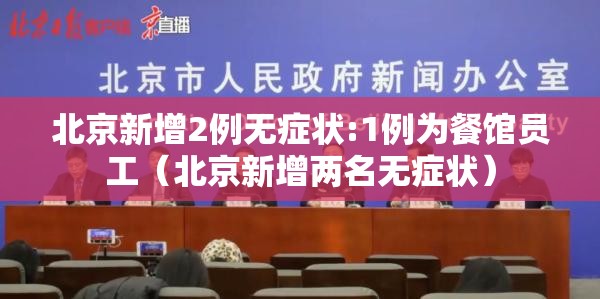 北京新增2例无症状:1例为餐馆员工(北京新增两名无症状) 北京新增2例无症状:1例为餐馆员工(北京新增两名无症状)