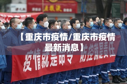 【重庆市疫情/重庆市疫情最新消息】 【重庆市疫情/重庆市疫情最新消息】